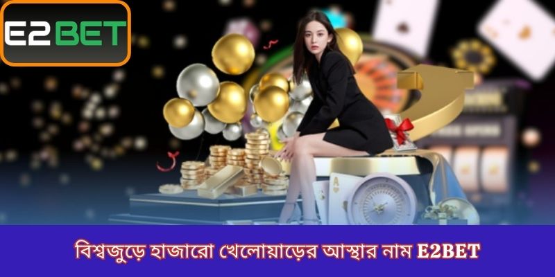বিশ্বজুড়ে হাজারো খেলোয়াড়ের আস্থার নাম E2Bet