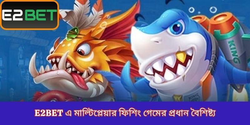 E2Bet এ মাল্টিপ্লেয়ার ফিশিং গেমের প্রধান বৈশিষ্ট্য