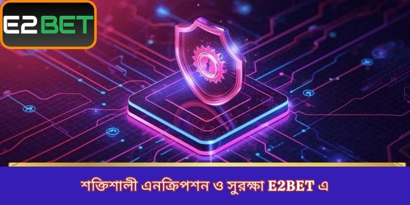 শক্তিশালী এনক্রিপশন ও সুরক্ষা E2Bet এ