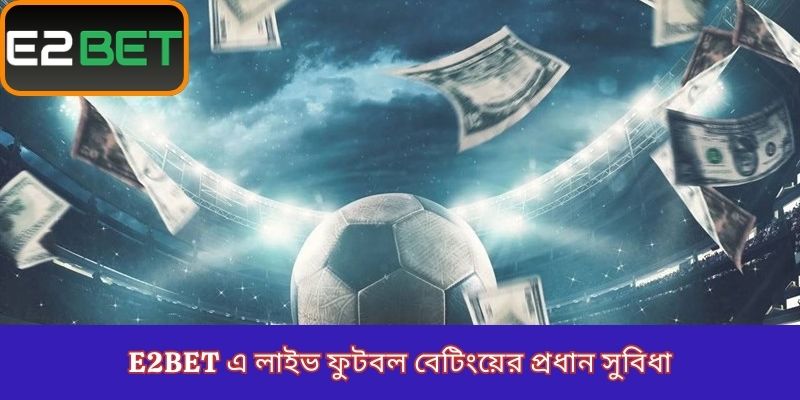 E2Bet এ লাইভ ফুটবল বেটিংয়ের প্রধান সুবিধা
