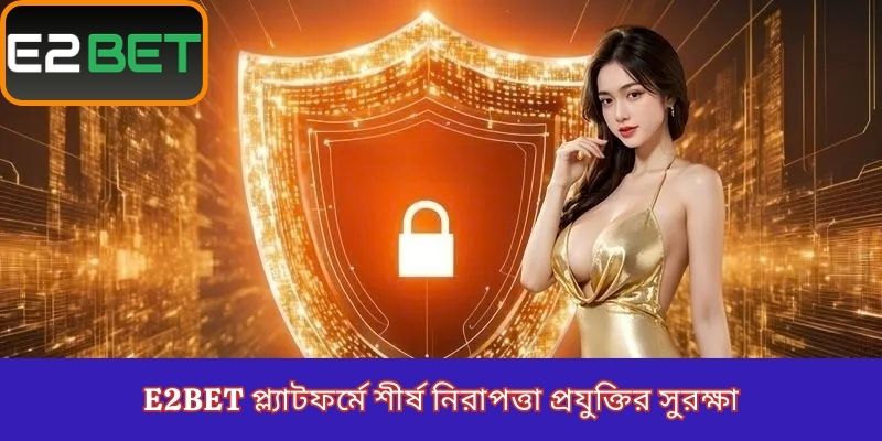 E2Bet প্ল্যাটফর্মে শীর্ষ নিরাপত্তা প্রযুক্তির সুরক্ষা